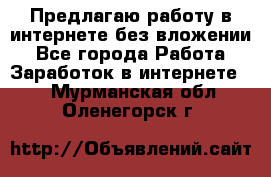 Предлагаю работу в интернете без вложении - Все города Работа » Заработок в интернете   . Мурманская обл.,Оленегорск г.